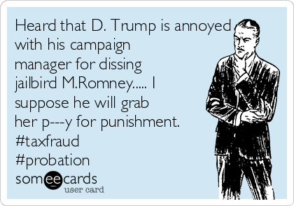 Heard that D. Trump is annoyed
with his campaign
manager for dissing
jailbird M.Romney..... I
suppose he will grab
her p---y for punishment.
#taxfraud
#probation