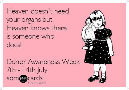 Heaven doesn't need
your organs but
Heaven knows there
is someone who
does! 

Donor Awareness Week
7th - 14th July