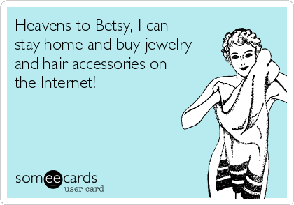 Heavens to Betsy, I can
stay home and buy jewelry
and hair accessories on
the Internet!