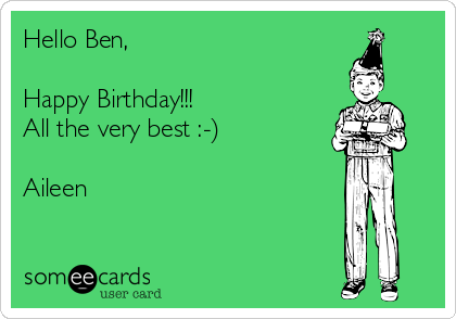 Hello Ben, 

Happy Birthday!!!
All the very best :-)

Aileen 