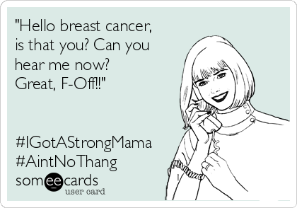 "Hello breast cancer,
is that you? Can you
hear me now?
Great, F-Off!!"


#IGotAStrongMama
#AintNoThang