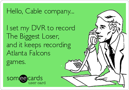 Hello, Cable company...

I set my DVR to record
The Biggest Loser,
and it keeps recording
Atlanta Falcons
games.