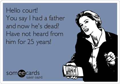Hello court!
You say I had a father
and now he's dead?
Have not heard from
him for 25 years!