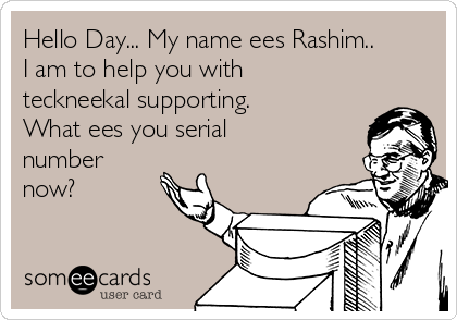 Hello Day... My name ees Rashim..
I am to help you with
teckneekal supporting.
What ees you serial
number
now?