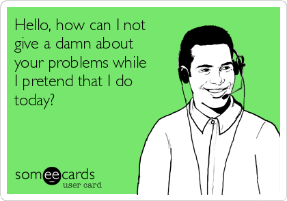 Hello How Can I Not Give A Damn About Your Problems While I Pretend That I Do Today News Ecard