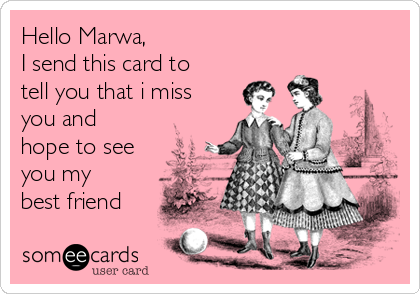 Hello Marwa I Send This Card To Tell You That I Miss You And Hope