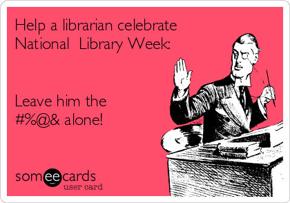 Help a librarian celebrate
National  Library Week:


Leave him the
#%@& alone!