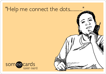 "Help me connect the dots............"