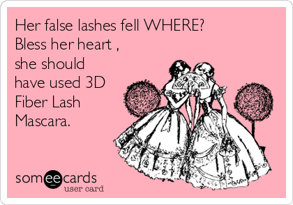 Her false lashes fell WHERE?
Bless her heart ,
she should
have used 3D
Fiber Lash
Mascara.