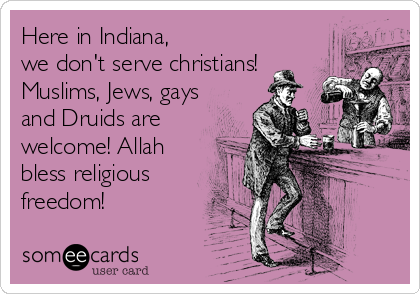 Here in Indiana, 
we don't serve christians!
Muslims, Jews, gays
and Druids are
welcome! Allah
bless religious
freedom!
