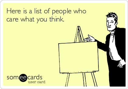 Here is a list of people who
care what you think.
