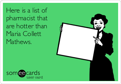Here is a list of
pharmacist that
are hotter than
Maria Collett
Mathews.