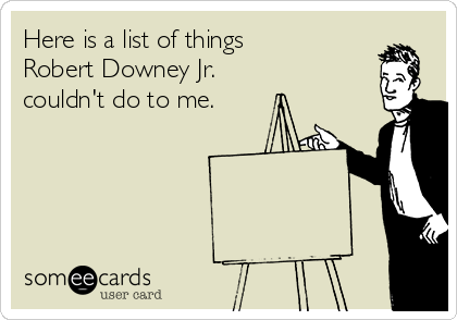 Here is a list of things 
Robert Downey Jr. 
couldn't do to me.