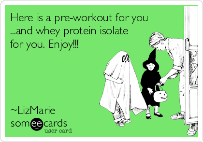 Here is a pre-workout for you
...and whey protein isolate
for you. Enjoy!!! 




~LizMarie 