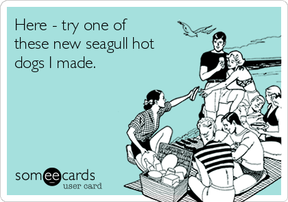 Here - try one of
these new seagull hot
dogs I made.