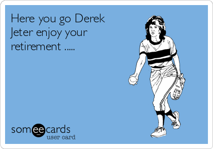 Here you go Derek
Jeter enjoy your
retirement .....