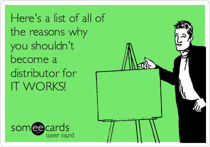 Here's a list of all of
the reasons why
you shouldn't
become a
distributor for
IT WORKS!
