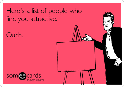 Here's a list of people who
find you attractive. 

Ouch. 