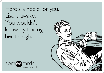 Here's a riddle for you. 
Lisa is awake.
You wouldn't
know by texting
her though. 