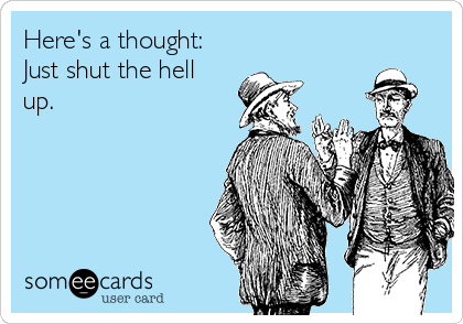 Here's a thought: Just shut the hell up. | Encouragement Ecard