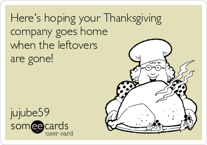 Here's hoping your Thanksgiving
company goes home
when the leftovers
are gone!



jujube59