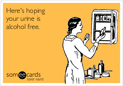 Here's hoping
your urine is
alcohol free. 