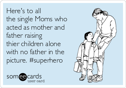 Here's to all
the single Moms who
acted as mother and
father raising
thier children alone
with no father in the
picture. #superhero