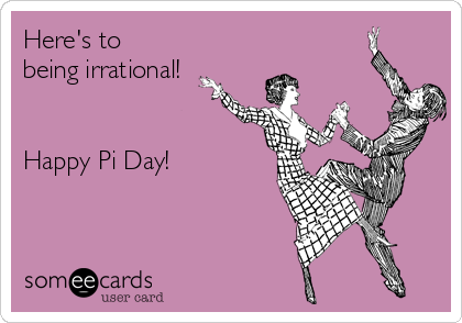 Here's to
being irrational!
π

Happy Pi Day!