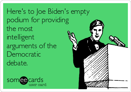Here's to Joe Biden's empty
podium for providing
the most
intelligent
arguments of the
Democratic
debate.