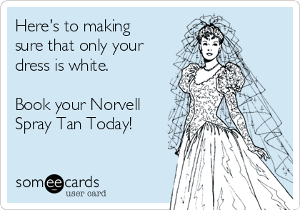 Here's to making
sure that only your
dress is white.

Book your Norvell
Spray Tan Today! 