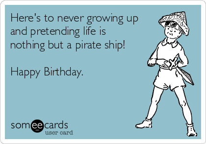 Here's to never growing up
and pretending life is
nothing but a pirate ship!

Happy Birthday. 