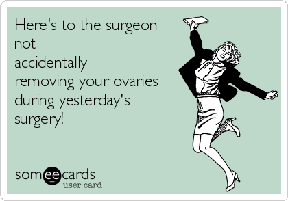 Here's to the surgeon
not 
accidentally
removing your ovaries
during yesterday's
surgery!