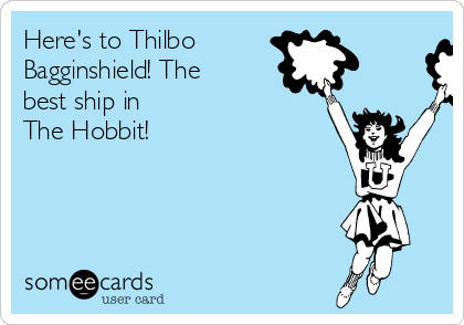 Here's to Thilbo 
Bagginshield! The
best ship in 
The Hobbit!