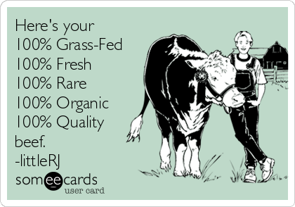 Here's your
100% Grass-Fed
100% Fresh
100% Rare
100% Organic
100% Quality
beef.
-littleRJ