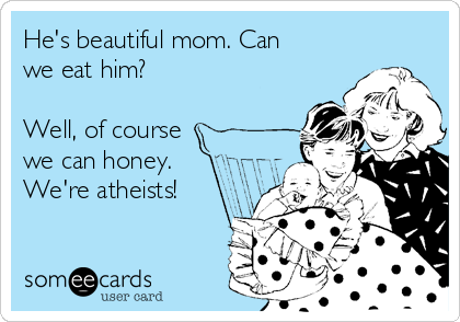 He's beautiful mom. Can
we eat him?

Well, of course
we can honey.
We're atheists!
