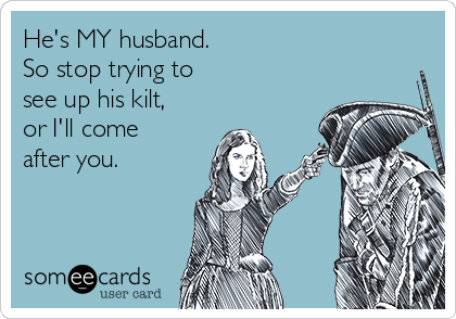 He's MY husband. 
So stop trying to 
see up his kilt,
or I'll come
after you.