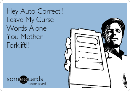 Hey Auto Correct!!                 
Leave My Curse
Words Alone
You Mother
Forklift!!