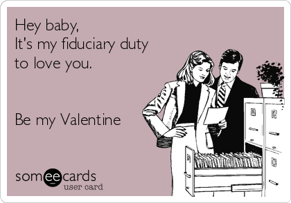 Hey baby,
It's my fiduciary duty
to love you.


Be my Valentine