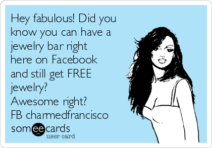 Hey fabulous! Did you
know you can have a
jewelry bar right
here on Facebook
and still get FREE
jewelry?
Awesome right?
FB charmedfrancisco