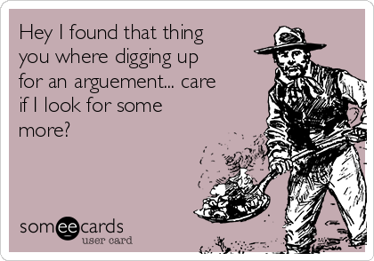 Hey I found that thing
you where digging up
for an arguement... care
if I look for some
more? 