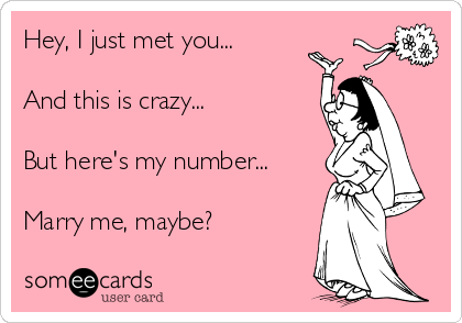 Hey, I just met you...

And this is crazy...

But here's my number...

Marry me, maybe?