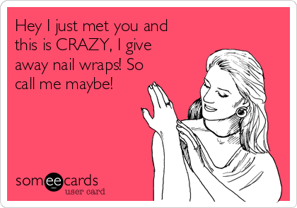 Hey I just met you and
this is CRAZY, I give
away nail wraps! So
call me maybe!