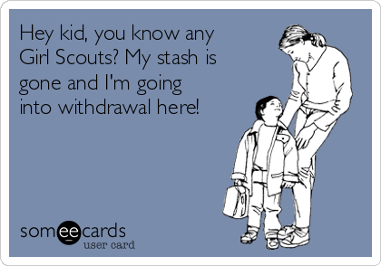 Hey kid, you know any
Girl Scouts? My stash is
gone and I'm going
into withdrawal here!

