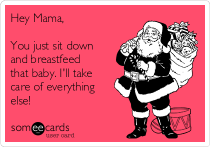 Hey Mama,

You just sit down
and breastfeed
that baby. I'll take
care of everything
else!