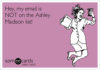 Hey, my email is
NOT on the Ashley
Madison list!