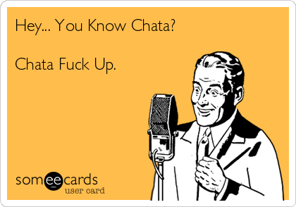 Hey... You Know Chata?

Chata Fuck Up.