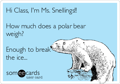 Hi Class, I'm Ms. Snellings!!

How much does a polar bear
weigh?

Enough to break
the ice...