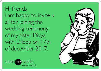 Hi friends 
i am happy to invite u
all for joining the
wedding ceremony
of my sister Divya
with Dileep on 17th
of december 2017.