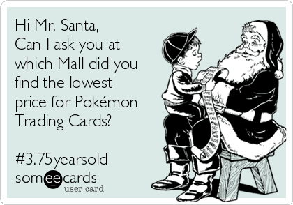 Hi Mr. Santa,
Can I ask you at
which Mall did you
find the lowest
price for Pokémon
Trading Cards?

#3.75yearsold