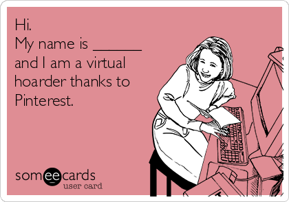 Hi. 
My name is ______
and I am a virtual
hoarder thanks to
Pinterest. 